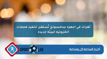 ثغرات في أجهزة سامسونج تُستغل لتنفيذ هجمات إلكترونية خبيثة جديدة